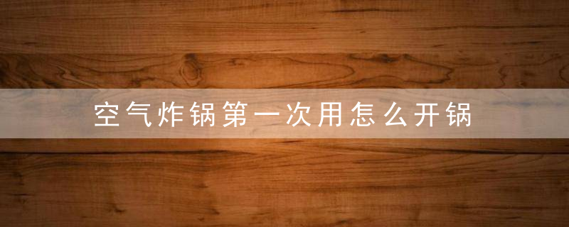 空气炸锅第一次用怎么开锅 空气炸锅的原理主要分为下面几个方面：